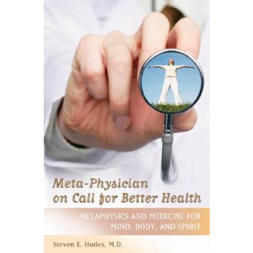 Meta-Physician on Call for Better Health: Metaphysics and Medicine for Mind Body and Spirit Hardcover, Praeger Publishers