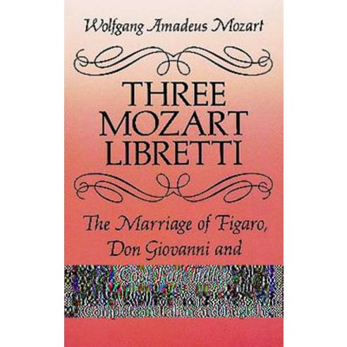 Three Mozart Libretti: The Marriage of Figaro Don Giovanni and Cosi Fan Tutte Complete in Italian and English Paperback, Dover Publications