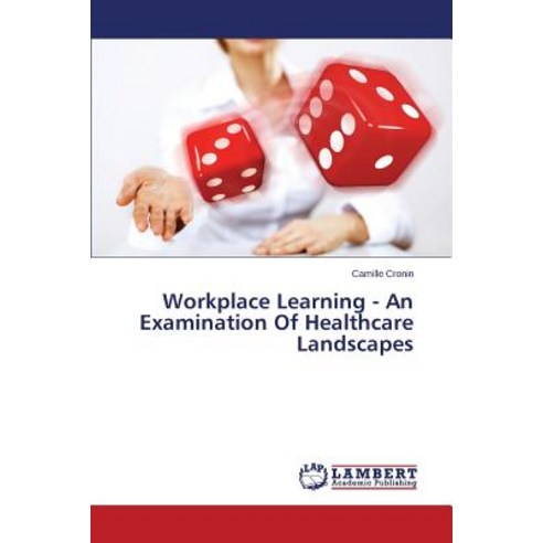 Workplace Learning - An Examination of Healthcare Landscapes Paperback, LAP Lambert Academic Publishing