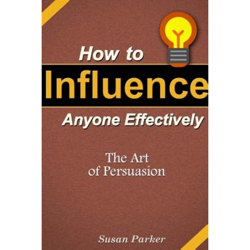 How to Influence Anyone Effectively: The Art of Persuasion Paperback, Lulu.com