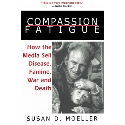 Compassion Fatigue: How the Media Sell Disease Famine War and Death Paperback, Taylor & Francis