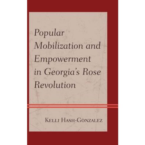 Popular Mobilization and Empowerment in Georgia''s Rose Revolution ...