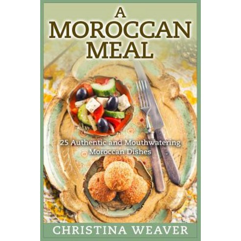 A Moroccan Meal: 25 Authentic and Mouthwatering Moroccan Dishes Paperback, Createspace Independent Publishing Platform