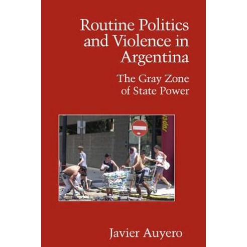 Routine Politics and Violence in Argentina:The Gray Zone of State Power, Cambridge University Press