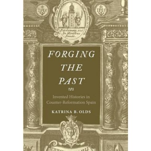 Forging the Past: Invented Histories in Counter-Reformation Spain Hardcover, Yale University Press