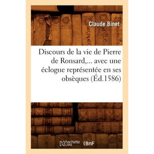 Discours de la Vie de Pierre de Ronsard ... Avec Une Eclogue Representee En Ses Obseques (Ed.1586) Paperback, Hachette Livre - Bnf