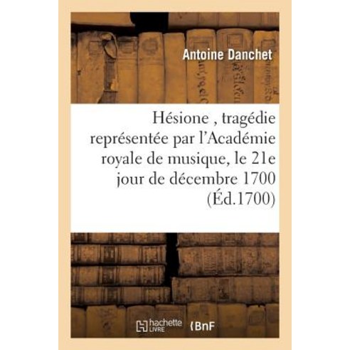 Hesione Tragedie Representee Par L''Academie Royale de Musique Le 21e Jour de Decembre 1700 Paperback, Hachette Livre Bnf