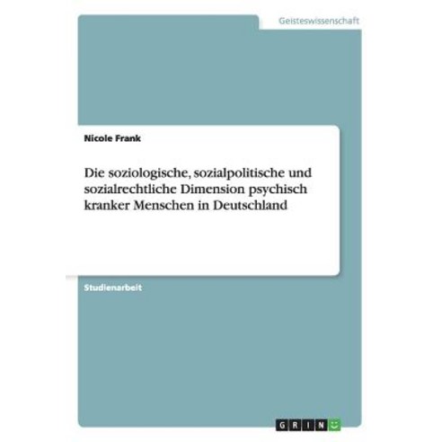 Die Soziologische Sozialpolitische Und Sozialrechtliche Dimension Psychisch Kranker Menschen in Deutschland Paperback, Grin Publishing