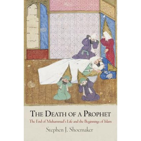 The Death of a Prophet: The End of Muhammad''s Life and the Beginnings of Islam Hardcover, University of Pennsylvania Press