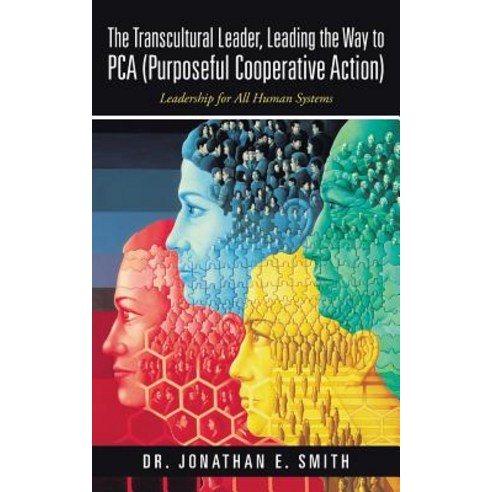 The Transcultural Leader Leading the Way to Pca (Purposeful Cooperative Action): Leadership for All Human Systems Paperback, WestBow Press
