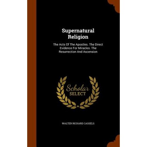 Supernatural Religion: The Acts of the Apostles. the Direct Evidence for Miracles. the Resurrection and Ascension Hardcover, Arkose Press