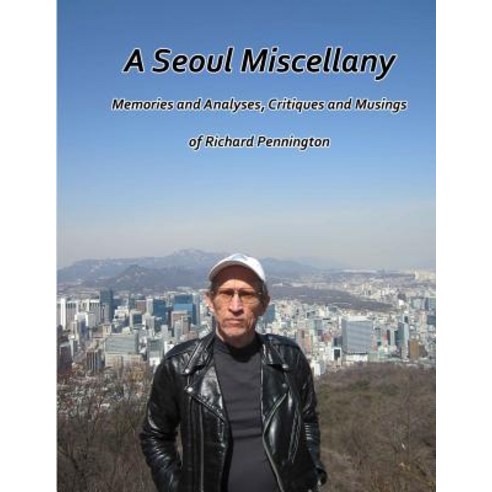 A Seoul Miscellany: Memories and Analyses Critiques and Musings of Richard Pennington Paperback, Createspace Independent Publishing Platform