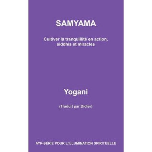 Samyama - Cultiver La Tranquillite En Action Siddhis Et Miracles Paperback, Createspace Independent Publishing Platform