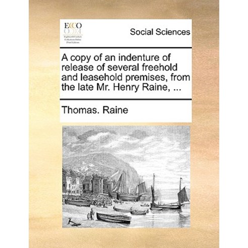 A Copy of an Indenture of Release of Several Freehold and Leasehold Premises from the Late Mr. Henry Raine ... Paperback, Gale Ecco, Print Editions