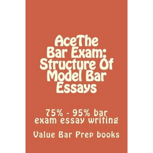 Acethe Bar Exam: Structure of Model Bar Essays: 75% - 95% Bar Exam Essay Writing Paperback, Createspace Independent Publishing Platform