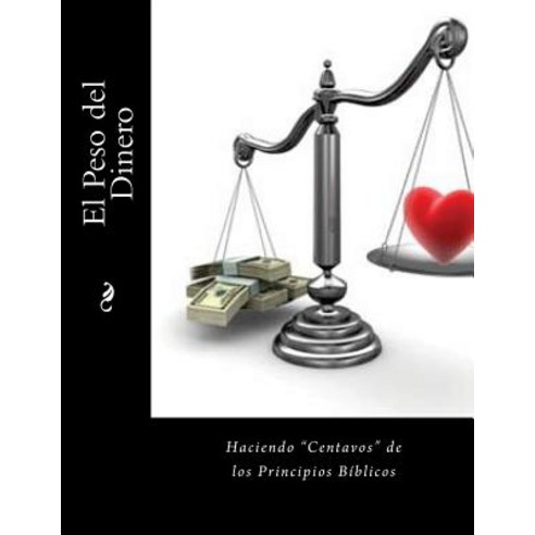 El Peso del Dinero: Haciendo "Centavos" de Los Principios Biblico Paperback, Createspace Independent Publishing Platform