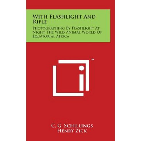 With Flashlight and Rifle: Photographing by Flashlight at Night the Wild Animal World of Equatorial Africa Hardcover, Literary Licensing, LLC