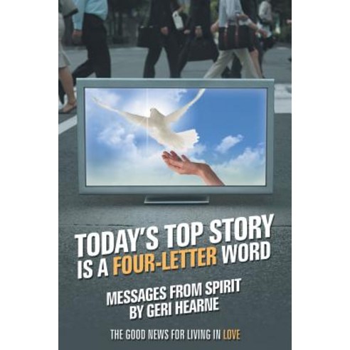 Today''s Top Story Is a Four-Letter Word: Messages from Spirit: The Good News for Living in Love Paperback, Balboa Press