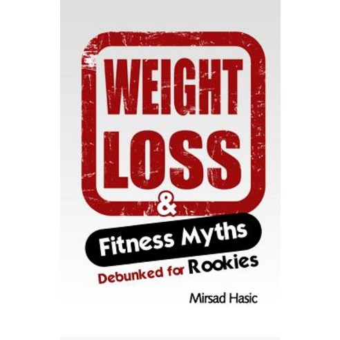 Weight Loss & Fitness Myths Debunked for Rookies Paperback, Createspace Independent Publishing Platform