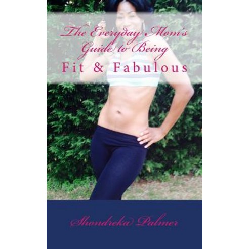 The Everyday Mom''s Guide to Being Fit and Fabulous Paperback, Createspace