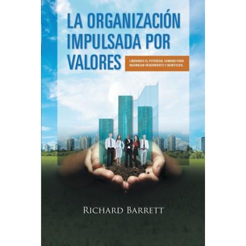 La Organizacion Impulsada Por Valores: Liberando El Potencial Humano Para Maximizar Rendimiento y Beneficios. Paperback, Lulu.com
