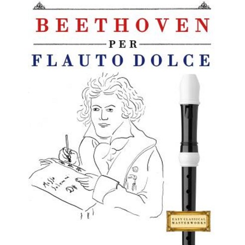 Beethoven Per Flauto Dolce: 10 Pezzi Facili Per Flauto Dolce Libro Per Principianti Paperback, Createspace Independent Publishing Platform