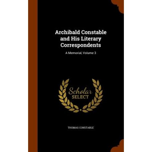 Archibald Constable and His Literary Correspondents: A Memorial Volume 3 Hardcover, Arkose Press