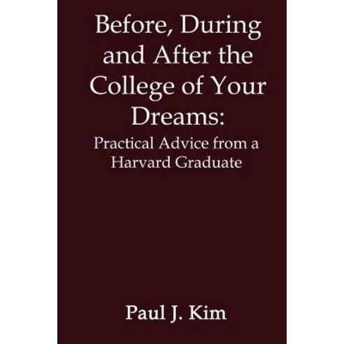 Before During and After the College of Your Dreams: Practical Advice from a Harvard Graduate Paperback, Authorhouse
