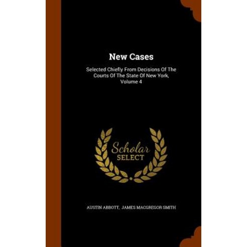 New Cases: Selected Chiefly from Decisions of the Courts of the State of New York Volume 4 Hardcover, Arkose Press