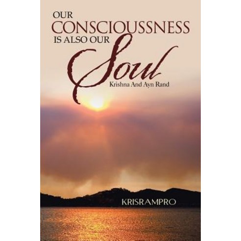 Our Conscioussness Is Also Our Soul: Krishna and Ayn Rand Paperback, Partridge Publishing