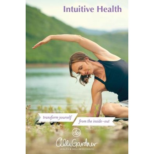 Intuitive Health: Transform Yourself from the Inside Out Paperback, Createspace