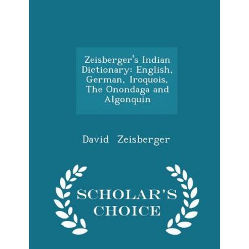 Zeisberger''s Indian Dictionary: English German Iroquois the Onondaga and Algonquin - Scholar''s Choice Edition Paperback
