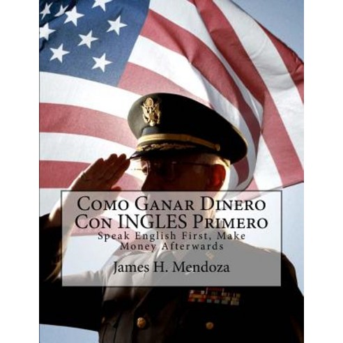 Como Ganar Dinero Con Ingles Primero: Speak English First Make Money Afterwards Paperback, Createspace Independent Publishing Platform