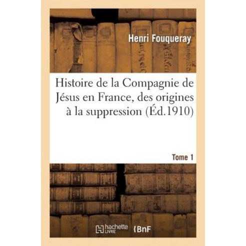 Histoire de la Compagnie de Jesus En France Des Origines a la Suppression (1528-1762) Tome 1 Paperback, Hachette Livre - Bnf