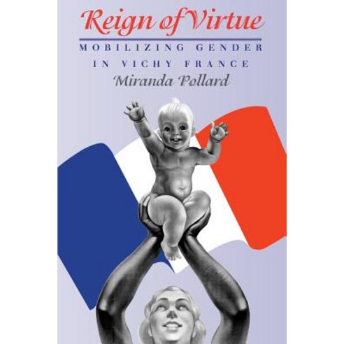Reign of Virtue: Mobilizing Gender in Vichy France Paperback, University of Chicago Press