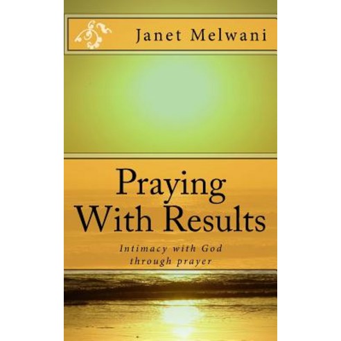 Praying with Results: Intimacy with God Through Prayer Paperback, Createspace Independent Publishing Platform
