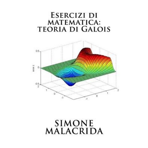 Esercizi Di Matematica: Teoria Di Galois Paperback, Createspace Independent Publishing Platform