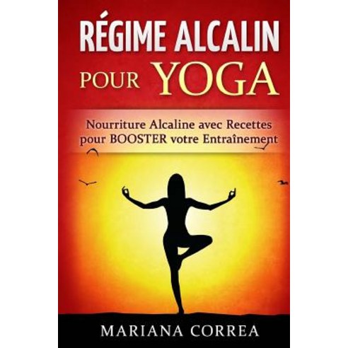 Regime Alcalin Pour Yoga: Nourriture Alcaline Avec Recettes Pour Booster Votre Entrainement Paperback, Createspace Independent Publishing Platform