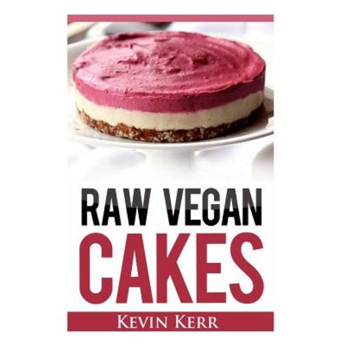 Raw Vegan Cakes: Raw Food Cakes Pies and Cobbler Recipes. Paperback, Createspace Independent Publishing Platform