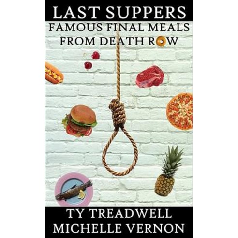 Last Suppers: Famous Final Meals from Death Row Paperback, Createspace Independent Publishing Platform