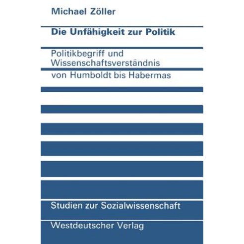 Die Unfahigkeit Zur Politik: Politikbegriff Und Wissenschaftsverstandnis Von Humboldt Bis Habermas Paperback, Vs Verlag Fur Sozialwissenschaften