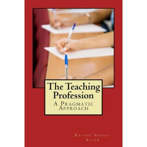 The Teaching Profession: A Pragmatic Approach Paperback, Createspace Independent Publishing Platform