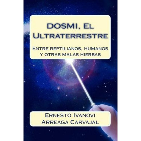 Dosmi El Ultraterrestre: Entre Reptilianos Humanos y Otras Malas Hierbas Paperback, Createspace Independent Publishing Platform