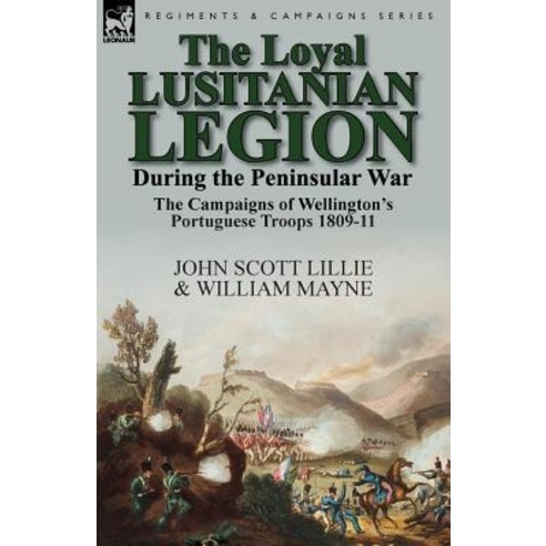 The Loyal Lusitanian Legion During the Peninsular War: The Campaigns of Wellington''s Portuguese Troops 1809-11 Paperback, Leonaur Ltd