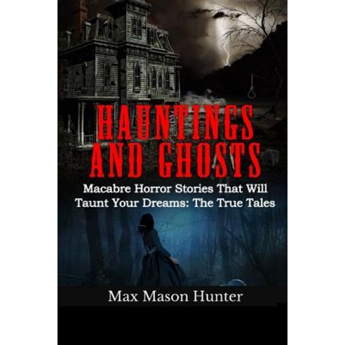 Hauntings and Ghosts: Macabre Horror Stories That Will Taunt Your Dreams: The True Tales Paperback, Createspace Independent Publishing Platform