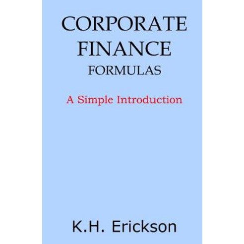Corporate Finance Formulas: A Simple Introduction Paperback, Createspace Independent Publishing Platform