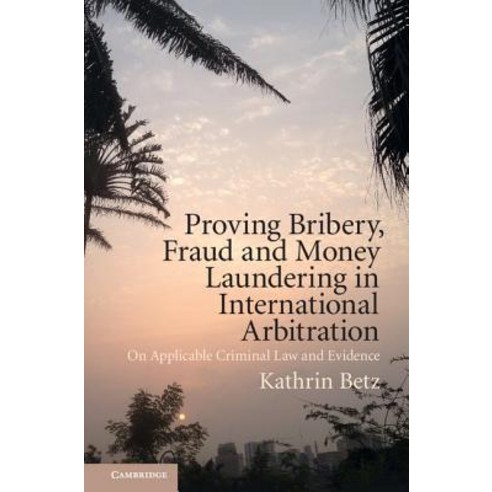 Proving Bribery Fraud and Money Laundering in International Arbitration: On Applicable Criminal Law and Evidence Hardcover, Cambridge University Press
