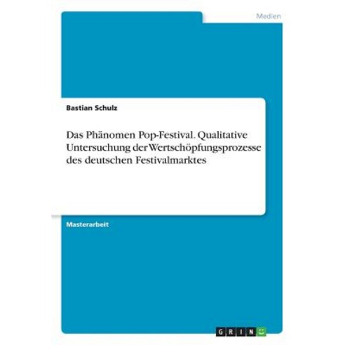 Das Phanomen Pop-Festival. Qualitative Untersuchung Der Wertschopfungsprozesse Des Deutschen Festivalmarktes Paperback, Grin Publishing