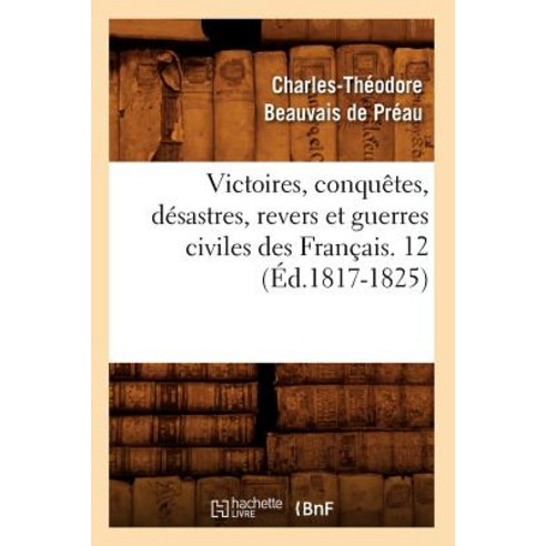 Victoires Conquetes Desastres Revers Et Guerres Civiles Des Francais. 12 (Ed.1817-1825) Paperback, Hachette Livre - Bnf