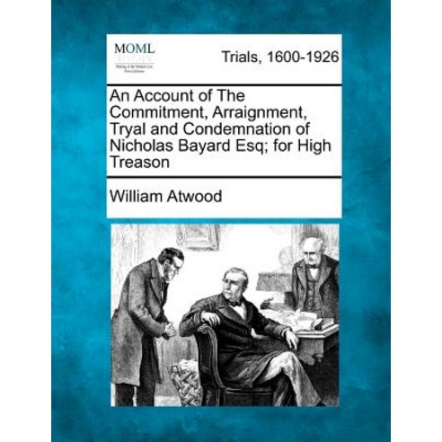 An Account of the Commitment Arraignment Tryal and Condemnation of Nicholas Bayard Esq; For High Treason Paperback, Gale Ecco, Making of Modern Law